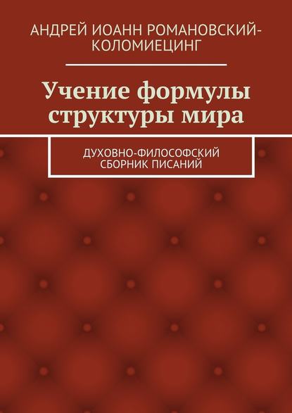 Учение формулы структуры мира. Духовно-философский сборник писаний - Андрей Иоанн Романовский-Коломиецинг