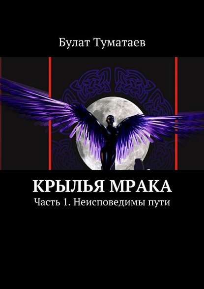 Крылья мрака. Часть 1. Неисповедимы пути - Булат Туматаев