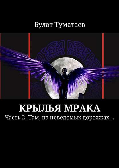 Крылья мрака. Часть 2. Там, на неведомых дорожках… - Булат Туматаев