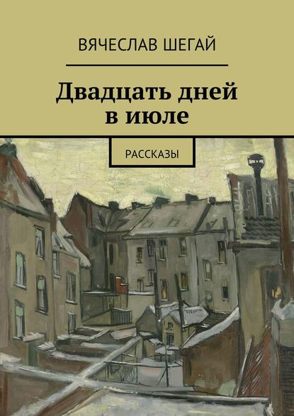 Двадцать дней в июле. Рассказы — Вячеслав Шегай