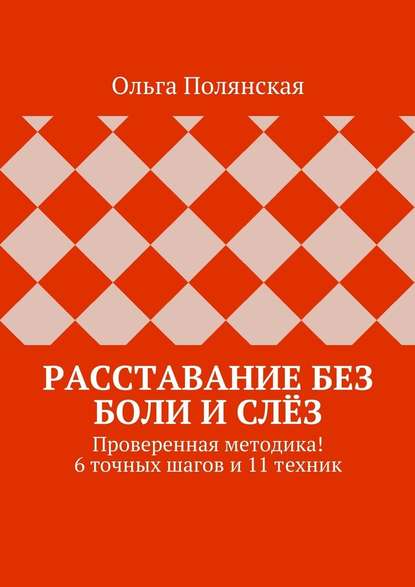 Расставание без боли и слёз. Проверенная методика! 6 точных шагов и 11 техник - Ольга Полянская