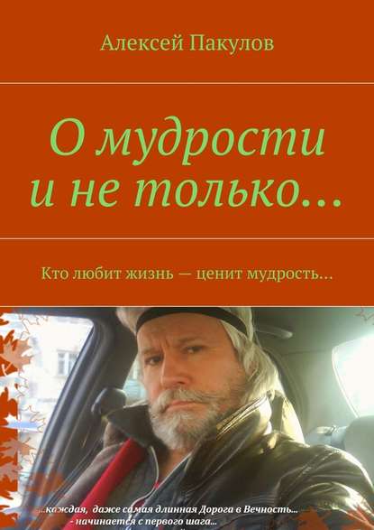 О мудрости и не только.... Кто любит жизнь – ценит мудрость… - Алексей Александрович Пакулов