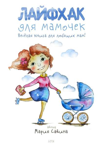 Лайфхак для мамочек. Весёлая книга для любящих мам! — Мария Савина