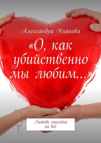 «О, как убийственно мы любим…». Любовь способна на всё — Александра Уланова