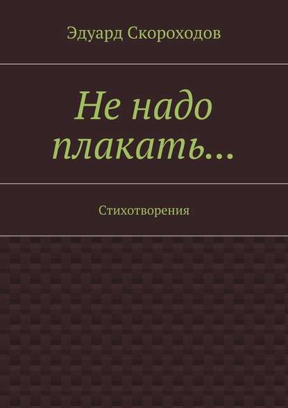 Не надо плакать… Стихотворения - Эдуард Геннадьевич Скороходов