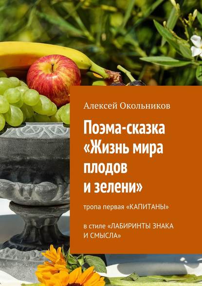 Поэма-сказка «Жизнь мира плодов и зелени». Тропа первая «Капитаны» в стиле «Лабиринты знака и смысла» — Алексей Владимирович Окольников