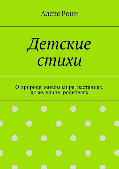 Детские стихи. О природе, живом мире, растениях, доме, улице, родителях - Алекс Рони