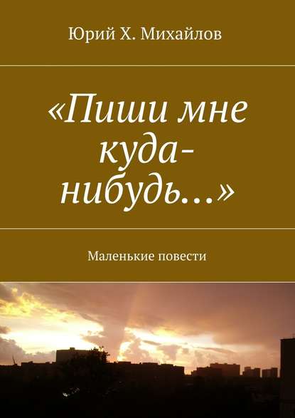 «Пиши мне куда-нибудь…». Маленькие повести — Юрий Михайлов