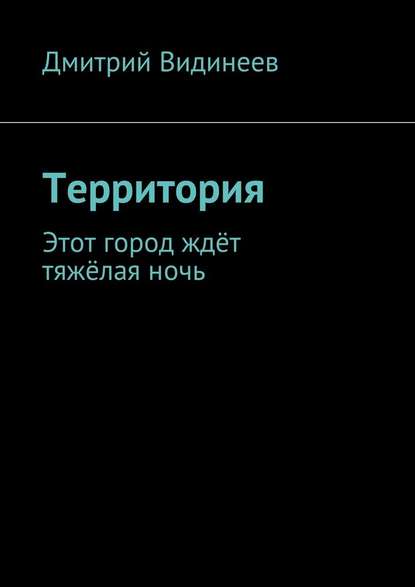 Территория. Этот город ждёт тяжёлая ночь — Дмитрий Александрович Видинеев