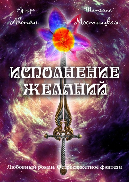 Исполнение желаний. Любовный роман. Остросюжетное фэнтези — Арцун Акопян