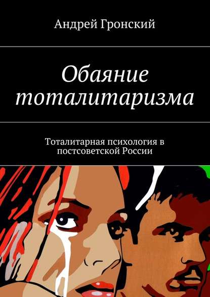 Обаяние тоталитаризма. Тоталитарная психология в постсоветской России — Андрей Гронский