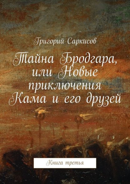 Тайна Бродгара, или Новые приключения Кама и его друзей. Книга третья — Григорий Саркисов