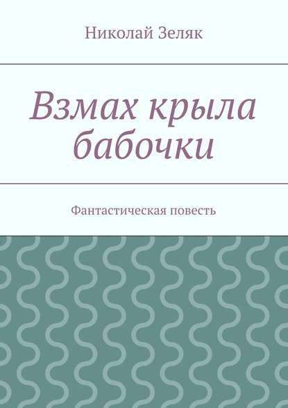 Взмах крыла бабочки. Фантастическая повесть - Николай Петрович Зеляк