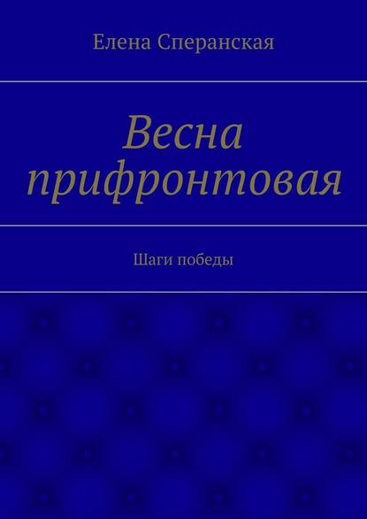 Весна прифронтовая. Шаги победы — Елена Сперанская