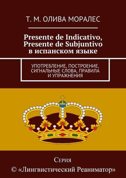 Presente de Indicativo, Presente de Subjuntivo в испанском языке. Употребление, построение, сигнальные слова, правила и упражнения - Татьяна Олива Моралес