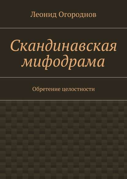 Скандинавская мифодрама. Обретение целостности - Леонид Михайлович Огороднов