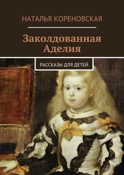 Заколдованная Аделия. Рассказы для детей — Наталья Кореновская