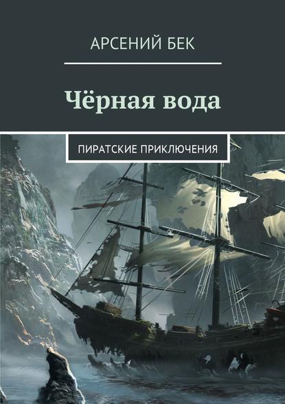 Чёрная вода. Пиратские приключения - Арсений Бек