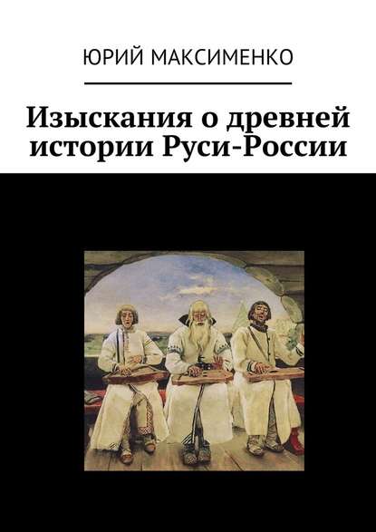 Изыскания о древней истории Руси-России — Юрий Максименко