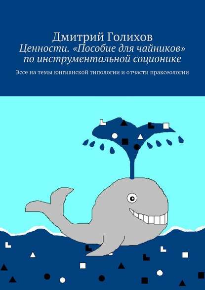 Ценности. «Пособие для чайников» по инструментальной соционике. Эссе на темы юнгианской типологии и отчасти праксеологии — Дмитрий Голихов