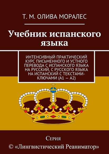 Учебник испанского языка. Интенсивный практический курс письменного и устного перевода с испанского языка на русский, с русского языка на испанский с текстами-ключами (А1 – А2) - Татьяна Олива Моралес