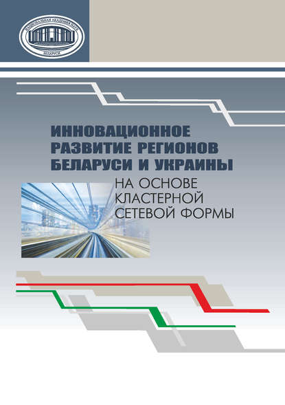 Инновационное развитие регионов Беларуси и Украины на основе кластерной сетевой формы — Коллектив авторов