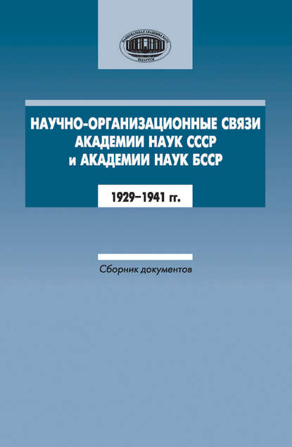 Научно-организационные связи Академии наук СССР и Академии наук БССР. 1929–1941 гг. Сборник документов - Группа авторов