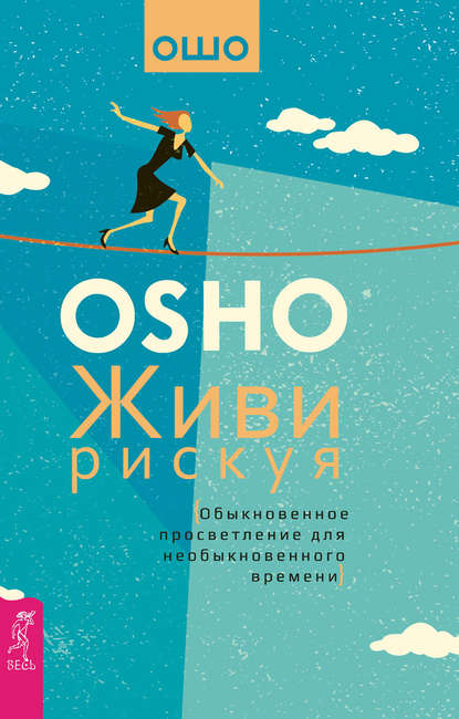 Живи рискуя. Обыкновенное просветление для необыкновенного времени - Бхагаван Шри Раджниш (Ошо)