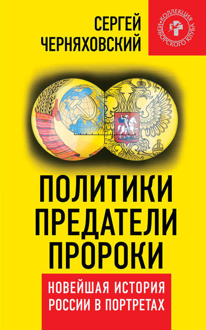 Политики, предатели, пророки. Новейшая история России в портретах (1985-2012) - Сергей Феликсович Черняховский