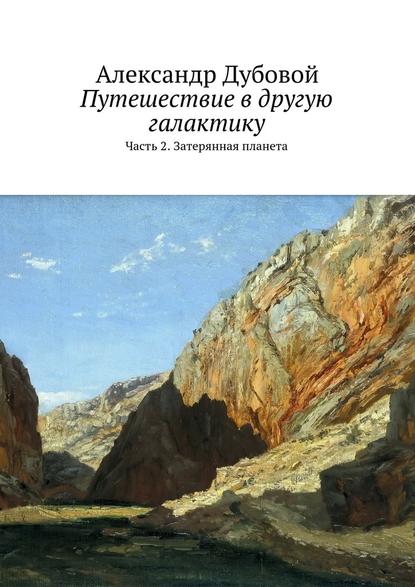 Путешествие в другую галактику. Часть 2. Затерянная планета - Александр Дубовой