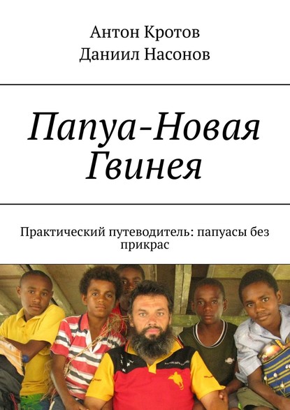 Папуа-Новая Гвинея. Практический путеводитель: папуасы без прикрас - Антон Кротов