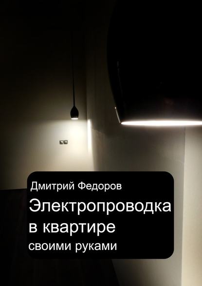 Электропроводка в квартире. Своими руками - Дмитрий Федоров