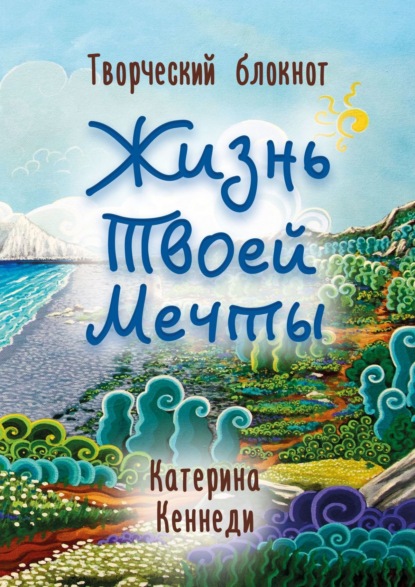 Жизнь Твоей Мечты. Творческий блокнот — Катерина Кеннеди