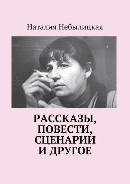 Рассказы, повести, сценарии и другое - Наталия Небылицкая