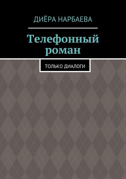 Телефонный роман. Только диалоги — Диёра Нарбаева