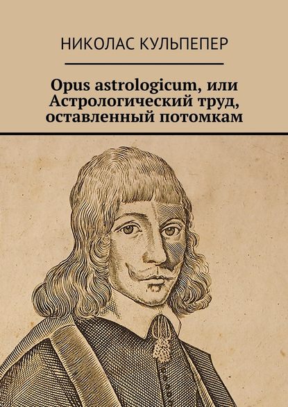 Opus astrologicum, или Астрологический труд, оставленный потомкам — Николас Кульпепер