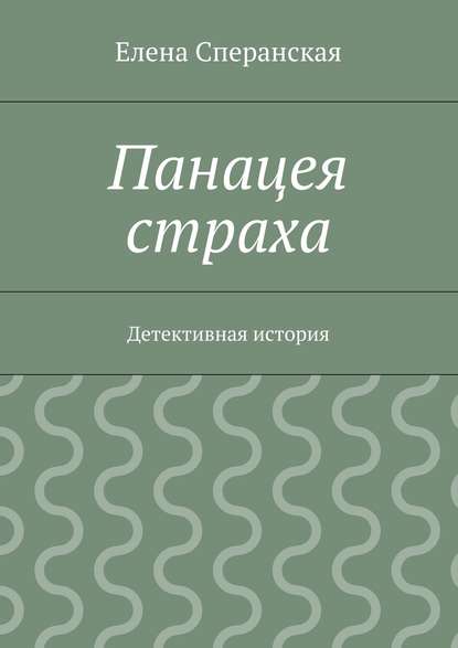 Панацея страха. Детективная история — Елена Сперанская