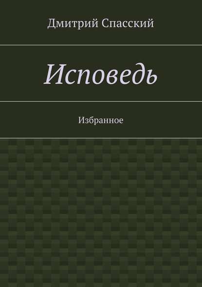 Исповедь. Избранное - Дмитрий Юрьевич Спасский