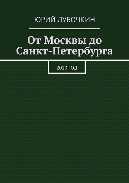 От Москвы до Санкт-Петербурга. 2010 год - Юрий Лубочкин