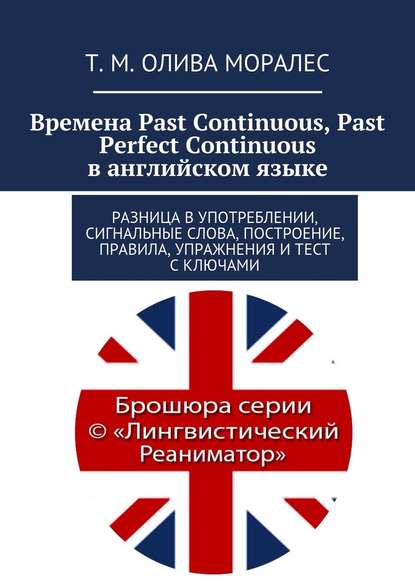 Времена Past Continuous, Past Perfect Continuous в английском языке. Разница в употреблении, сигнальные слова, построение, правила, упражнения и тест с ключами - Татьяна Олива Моралес