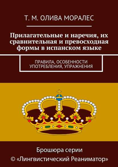 Прилагательные и наречия, их сравнительная и превосходная формы в испанском языке. Правила, особенности употребления, упражнения - Татьяна Олива Моралес