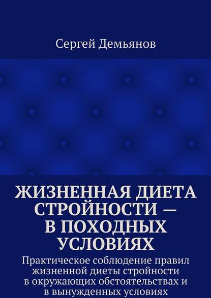 Жизненная диета стройности – в походных условиях. Практическое соблюдение правил жизненной диеты стройности в окружающих обстоятельствах и в вынужденных условиях - Сергей Демьянов