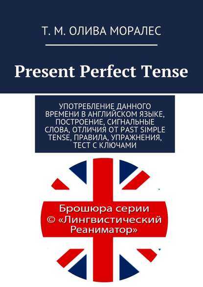 Present Perfect Tense. Употребление данного времени в английском языке, построение, сигнальные слова, отличия от Past Simple Tense, правила, упражнения, тест с ключами - Татьяна Олива Моралес