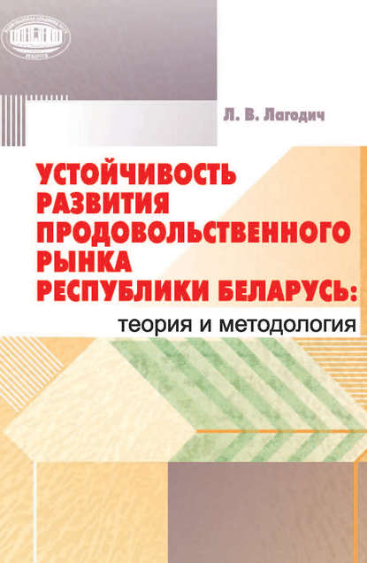 Устойчивость развития продовольственного рынка Республики Беларусь: теория и методология - Лариса Лагодич