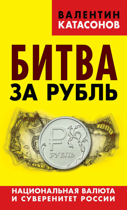 Битва за рубль. Национальная валюта и суверенитет России - Валентин Юрьевич Катасонов