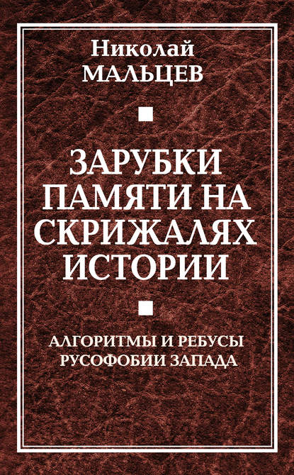 Зарубки памяти на скрижалях истории. Алгоритмы и ребусы русофобии Запада - Николай Мальцев