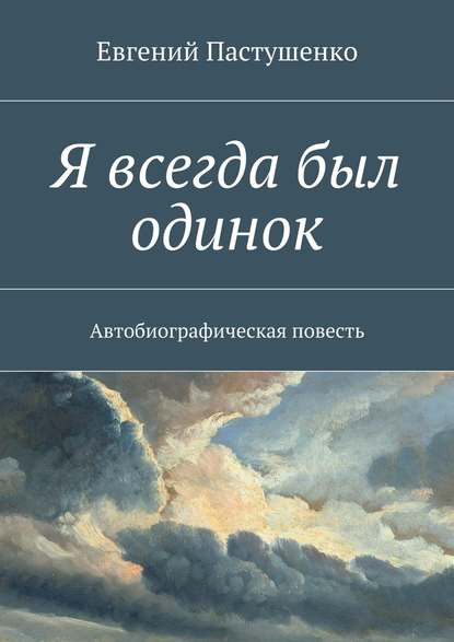 Я всегда был одинок. Автобиографическая повесть — Евгений Пастушенко