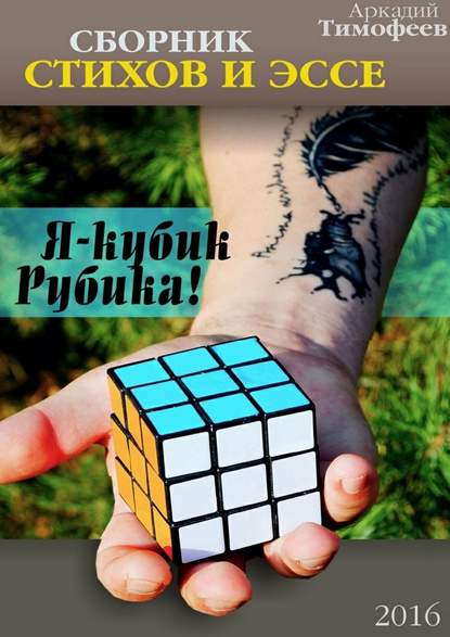 Я – кубик Рубика! Стихи. Эссе — Аркадий Тимофеев