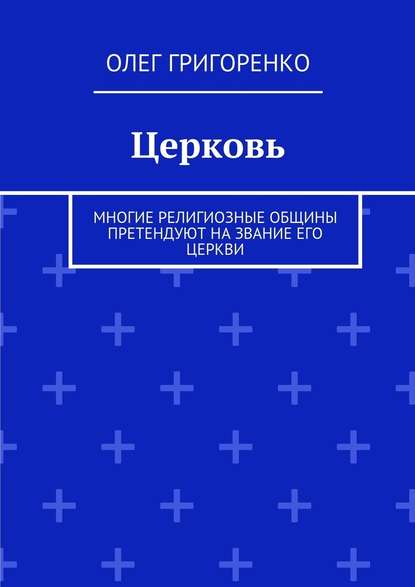 Церковь. Многие религиозные общины претендуют на звание Его Церкви - Олег Григоренко