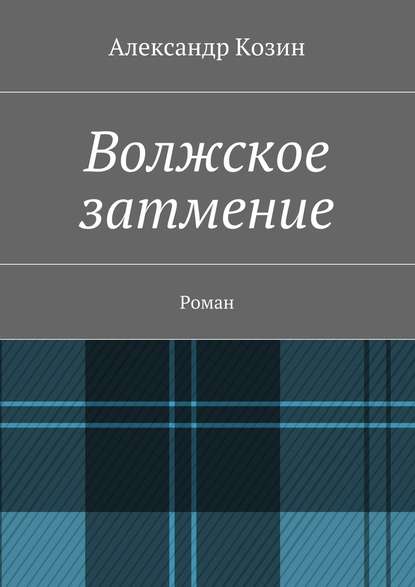 Волжское затмение. Роман — Александр Козин